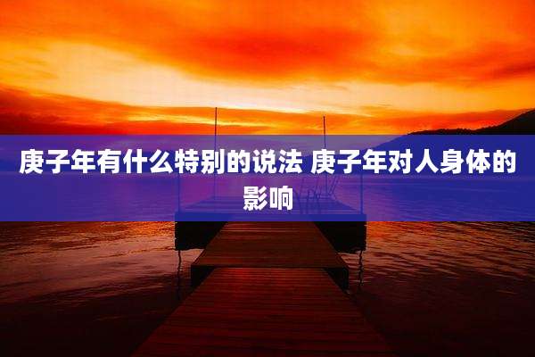 庚子年有什么特别的说法 庚子年对人身体的影响