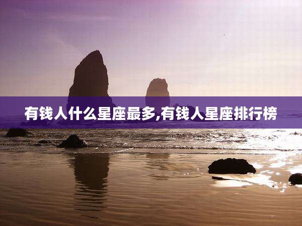 有钱人什么星座最多,有钱人星座排行榜
