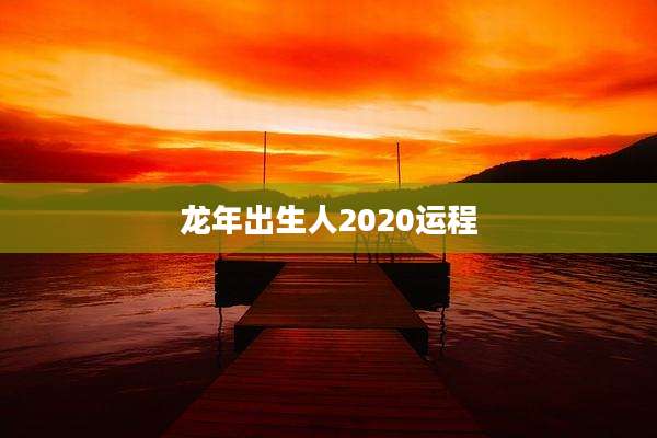 龙年出生人2020运程