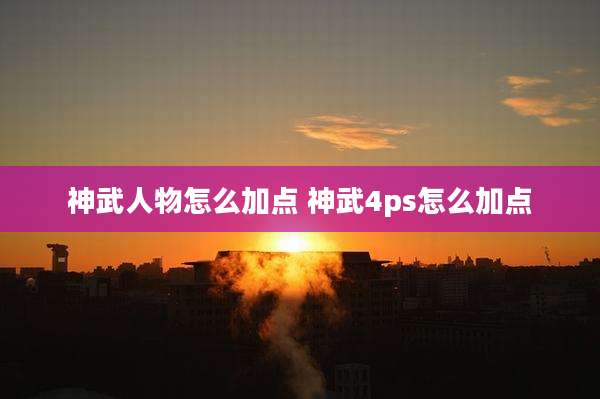 神武人物怎么加点 神武4ps怎么加点