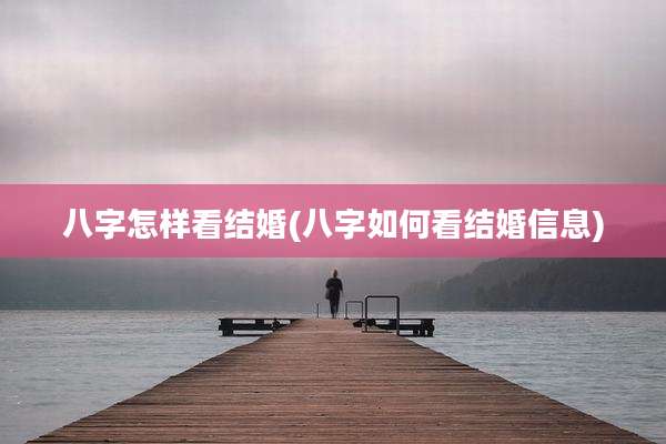八字怎样看结婚(八字如何看结婚信息)