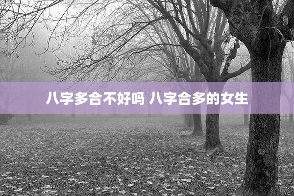 八字多合不好吗 八字合多的女生