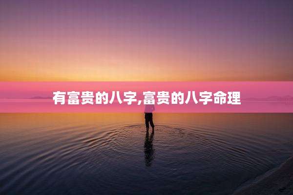 有富贵的八字,富贵的八字命理
