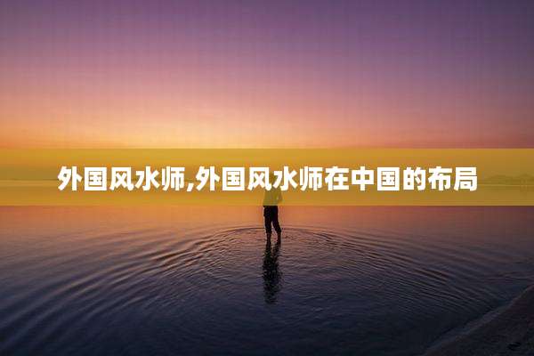 外国风水师,外国风水师在中国的布局