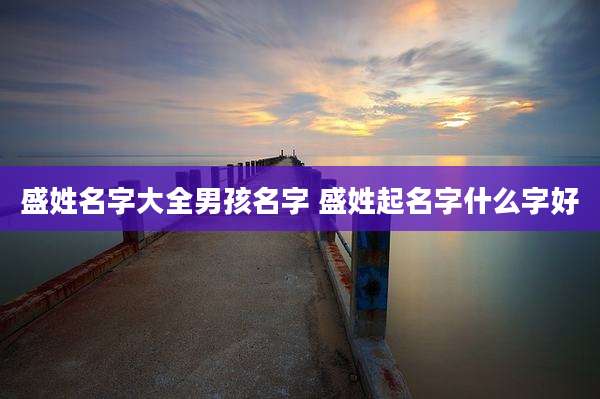 盛姓名字大全男孩名字 盛姓起名字什么字好