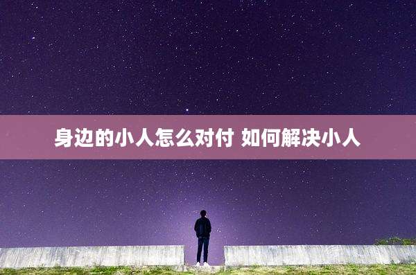 身边的小人怎么对付 如何解决小人
