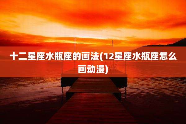 十二星座水瓶座的画法(12星座水瓶座怎么画动漫)