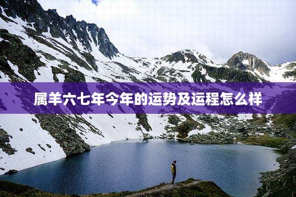 属羊六七年今年的运势及运程怎么样