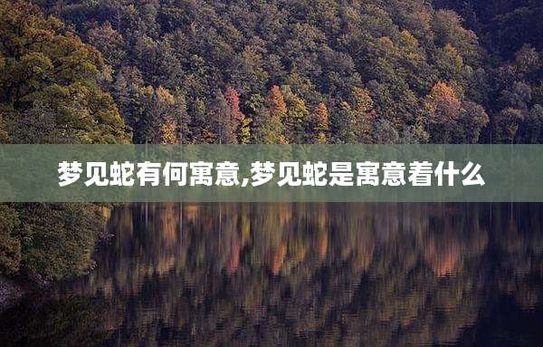 梦见蛇有何寓意,梦见蛇是寓意着什么