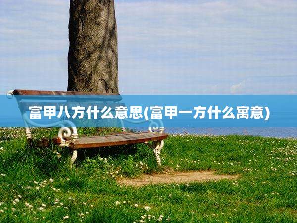 富甲八方什么意思(富甲一方什么寓意)