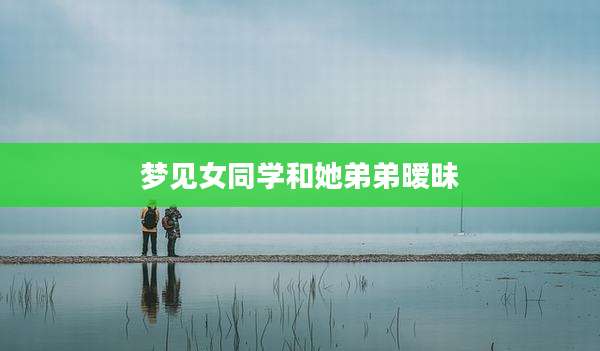 梦见女同学和她弟弟暧昧