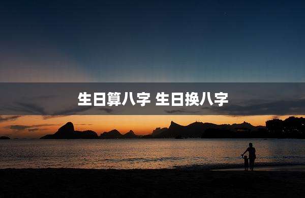 生日算八字 生日换八字
