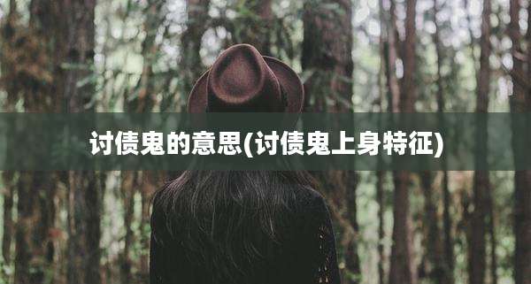 讨债鬼的意思(讨债鬼上身特征)