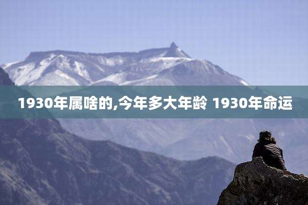 1930年属啥的,今年多大年龄 1930年命运