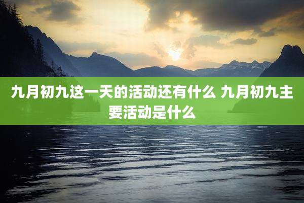 九月初九这一天的活动还有什么 九月初九主要活动是什么