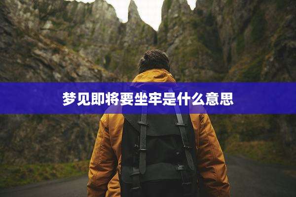 梦见即将要坐牢是什么意思