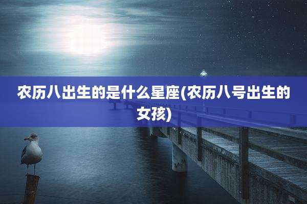 农历八出生的是什么星座(农历八号出生的女孩)