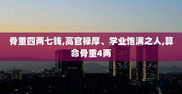 骨重四两七钱,高官禄厚、学业饱满之人,算命骨重4两