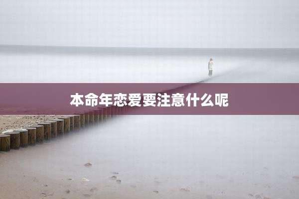 本命年恋爱要注意什么呢