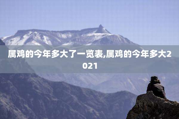 属鸡的今年多大了一览表,属鸡的今年多大2021
