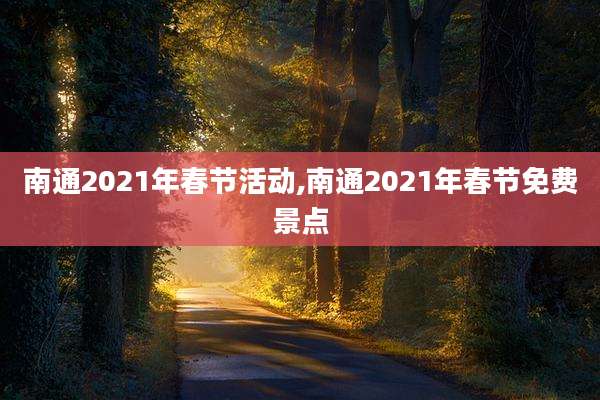 南通2021年春节活动,南通2021年春节免费景点
