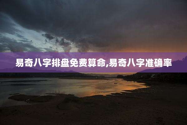 易奇八字排盘免费算命,易奇八字准确率