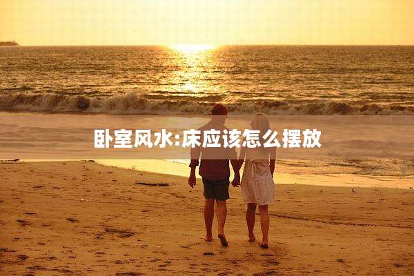 卧室风水:床应该怎么摆放