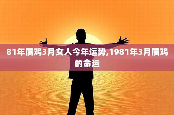 81年属鸡3月女人今年运势,1981年3月属鸡的命运