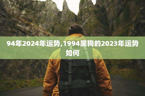 94年2024年运势,1994属狗的2023年运势如何