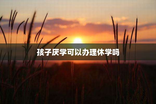 孩子厌学可以办理休学吗