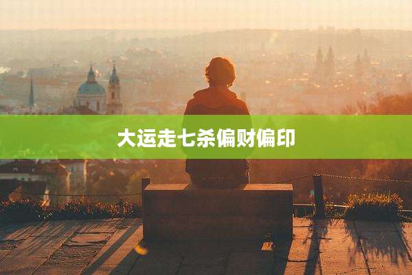大运走七杀偏财偏印