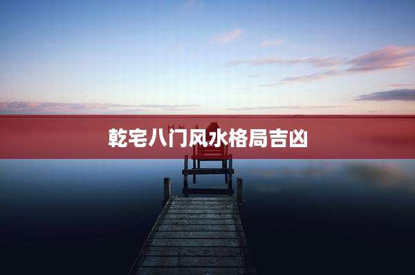 乾宅八门风水格局吉凶