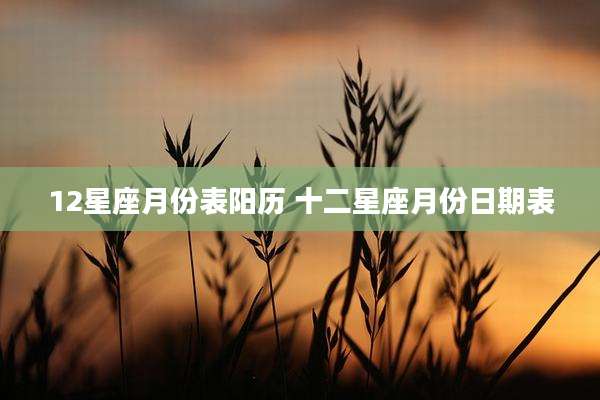 12星座月份表阳历 十二星座月份日期表
