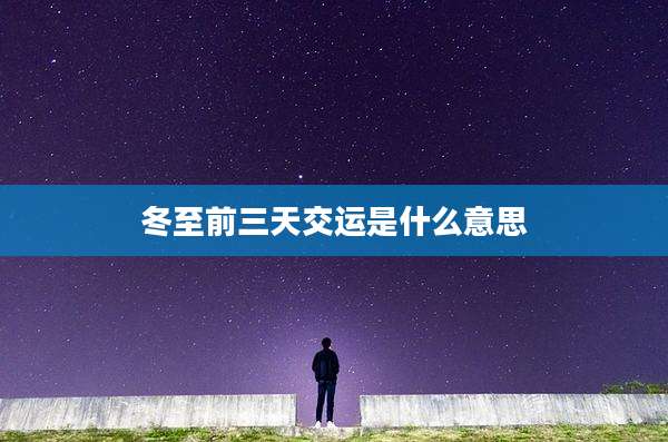 冬至前三天交运是什么意思
