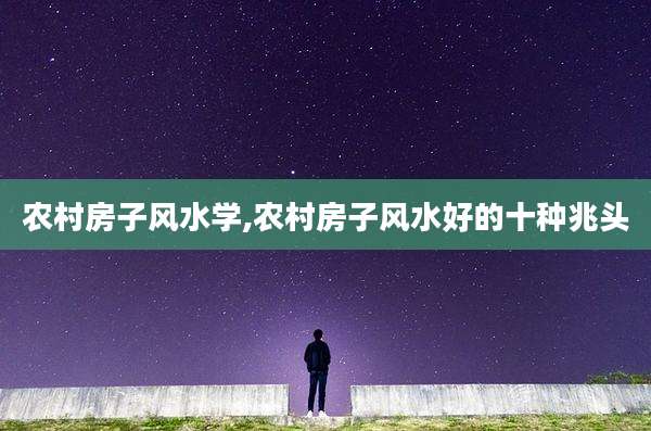 农村房子风水学,农村房子风水好的十种兆头