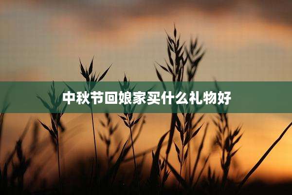 中秋节回娘家买什么礼物好
