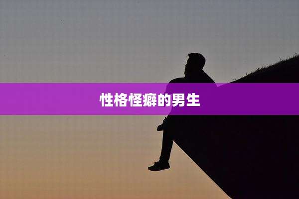 性格怪癖的男生
