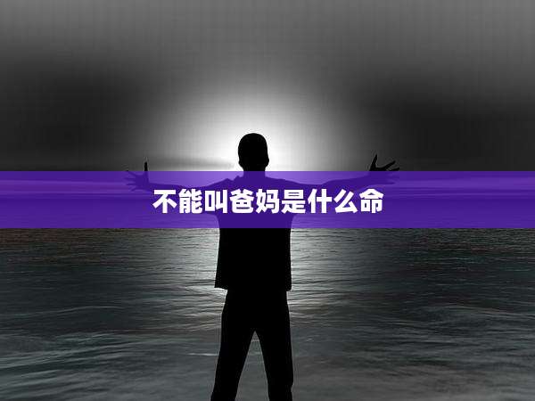 不能叫爸妈是什么命