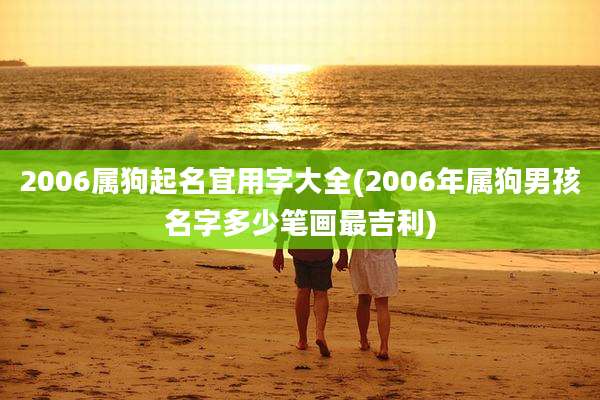 2006属狗起名宜用字大全(2006年属狗男孩名字多少笔画最吉利)