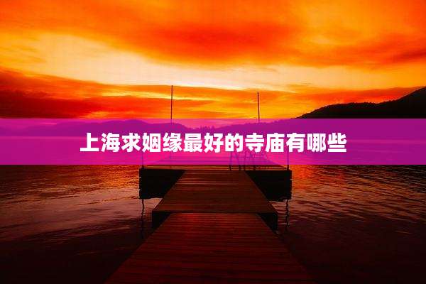 上海求姻缘最好的寺庙有哪些