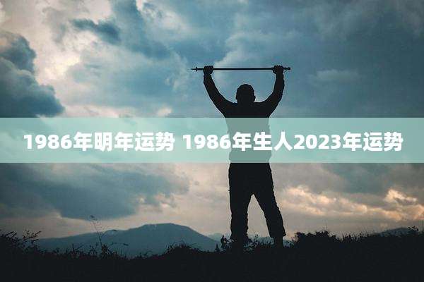 1986年明年运势 1986年生人2023年运势