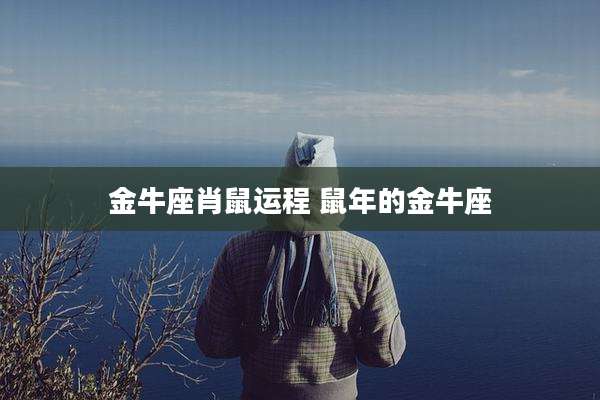 金牛座肖鼠运程 鼠年的金牛座