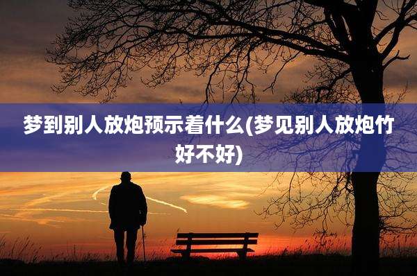 梦到别人放炮预示着什么(梦见别人放炮竹好不好)