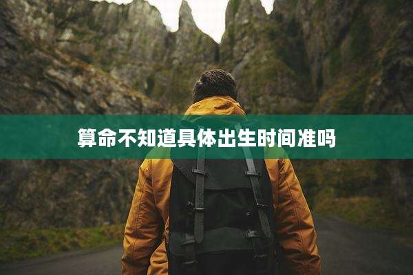 算命不知道具体出生时间准吗