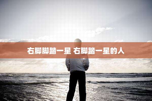 右脚脚踏一星 右脚踏一星的人