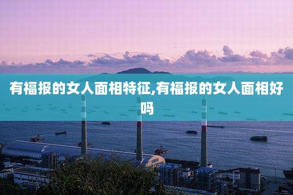 有福报的女人面相特征,有福报的女人面相好吗