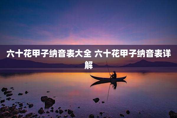 六十花甲子纳音表大全 六十花甲子纳音表详解