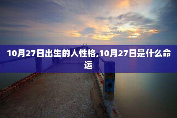 10月27日出生的人性格,10月27日是什么命运