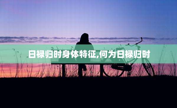 日禄归时身体特征,何为日禄归时