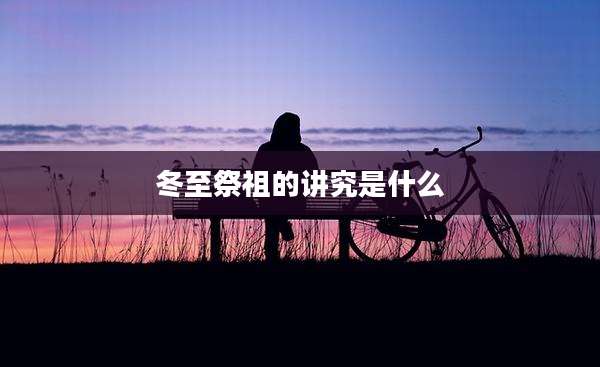 冬至祭祖的讲究是什么